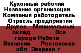 Кухонный рабочий › Название организации ­ Компания-работодатель › Отрасль предприятия ­ Другое › Минимальный оклад ­ 11 000 - Все города Работа » Вакансии   . Ростовская обл.,Зверево г.